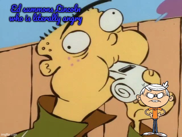 Ed Calls Forth Lincoln | Ed summons Lincoln who is literally angry | image tagged in the loud house,ed edd n eddy,nickelodeon,cartoon network,deviantart,lincoln loud | made w/ Imgflip meme maker