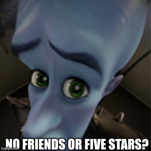 Mr. Puzzles in a nutshell | NO FRIENDS OR FIVE STARS? | image tagged in megamind peeking | made w/ Imgflip meme maker