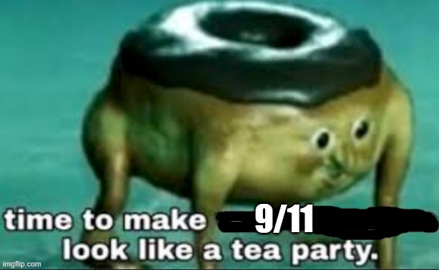 time to make world war 2 look like a tea party | 9/11 | image tagged in time to make world war 2 look like a tea party | made w/ Imgflip meme maker