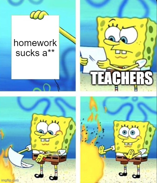 Spongebob yeet | homework sucks a**; TEACHERS | image tagged in spongebob yeet | made w/ Imgflip meme maker