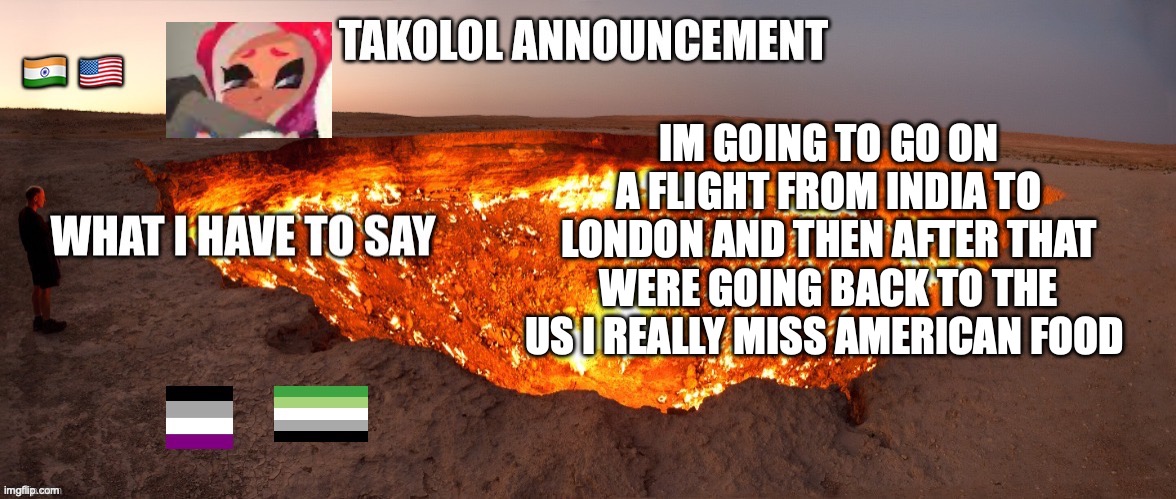 Takolol April 8 | IM GOING TO GO ON A FLIGHT FROM INDIA TO LONDON AND THEN AFTER THAT WERE GOING BACK TO THE US I REALLY MISS AMERICAN FOOD | image tagged in takolol april 8 | made w/ Imgflip meme maker