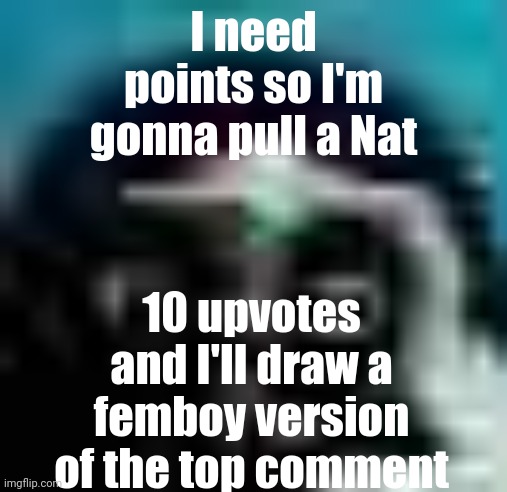 guh | I need points so I'm gonna pull a Nat; 10 upvotes and I'll draw a femboy version of the top comment | image tagged in guh | made w/ Imgflip meme maker