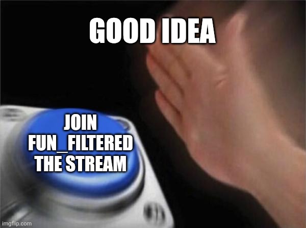 Blank Nut Button Meme | GOOD IDEA; JOIN FUN_FILTERED THE STREAM | image tagged in memes,blank nut button | made w/ Imgflip meme maker