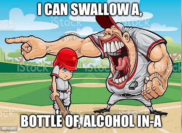 I’m sorry coach | I CAN SWALLOW A, BOTTLE OF, ALCOHOL IN-A | image tagged in i m sorry coach | made w/ Imgflip meme maker
