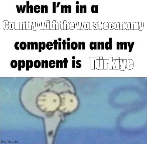 whe i'm in a competition and my opponent is | Country with the worst economy; Türkiye | image tagged in whe i'm in a competition and my opponent is | made w/ Imgflip meme maker