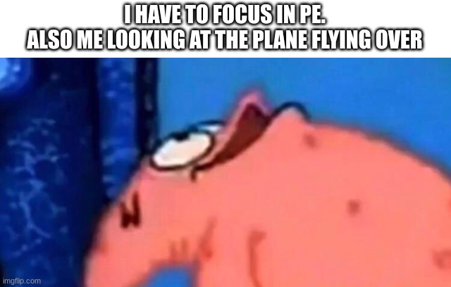 real | I HAVE TO FOCUS IN PE.
ALSO ME LOOKING AT THE PLANE FLYING OVER | image tagged in patrick looking up,aviation | made w/ Imgflip meme maker
