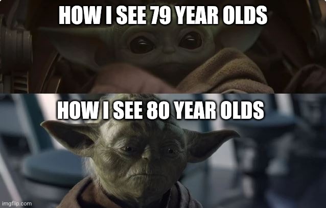 crazy how 1 year makes someone seem so old | HOW I SEE 79 YEAR OLDS; HOW I SEE 80 YEAR OLDS | image tagged in young and old yoda | made w/ Imgflip meme maker