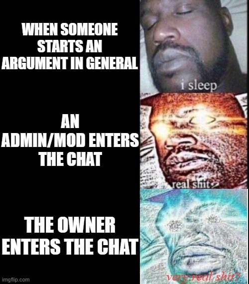 i sleep, real shit?, very real shit? | WHEN SOMEONE STARTS AN ARGUMENT IN GENERAL; AN ADMIN/MOD ENTERS THE CHAT; THE OWNER ENTERS THE CHAT | image tagged in i sleep real shit very real shit | made w/ Imgflip meme maker