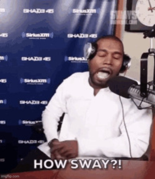 IDK LOL | image tagged in how sway,kanye west,sway,memes | made w/ Imgflip meme maker