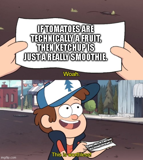 This is Worthless | IF TOMATOES ARE TECHNICALLY A FRUIT, THEN KETCHUP IS JUST A REALLY SMOOTHIE. IF TOMATOES ARE TECHNICALLY A FRUIT, THEN KETCHUP IS JUST A REALLY SMOOTHIE. | image tagged in this is worthless | made w/ Imgflip meme maker