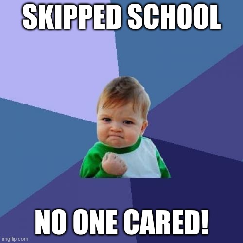Success Kid Meme | SKIPPED SCHOOL; NO ONE CARED! | image tagged in memes,success kid,school | made w/ Imgflip meme maker