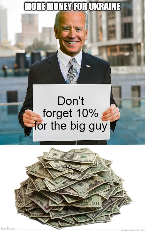 MORE MONEY FOR UKRAINE; Don't forget 10% for the big guy | image tagged in joe biden blank sign,pile of cash says | made w/ Imgflip meme maker