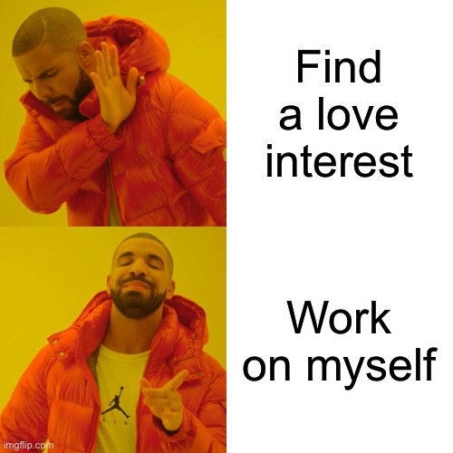 Drake Hotline Bling Meme | Find a love interest; Work on myself | image tagged in memes,drake hotline bling,self esteem,life,dating | made w/ Imgflip meme maker
