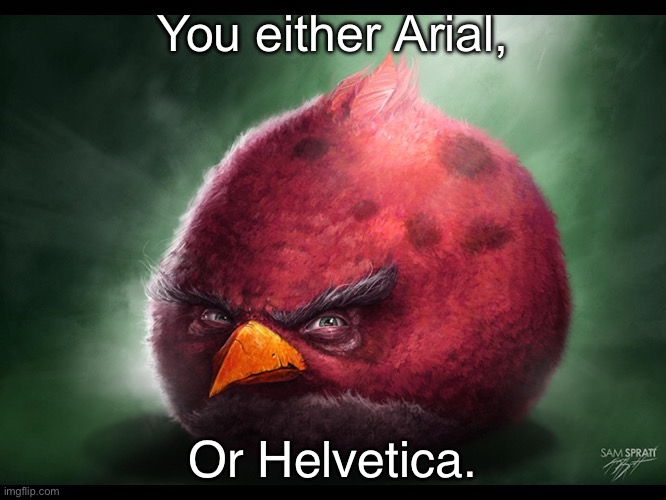 Realistic Angry Bird (big red) | You either Arial, Or Helvetica. | image tagged in realistic angry bird big red | made w/ Imgflip meme maker