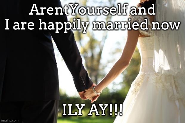 wedding | ArentYourself and I are happily married now; ILY AY!!! | image tagged in wedding | made w/ Imgflip meme maker