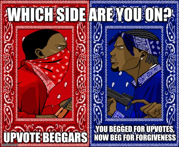 WHICH SIDE ARE YOU ON? | UPVOTE BEGGARS; YOU BEGGED FOR UPVOTES, NOW BEG FOR FORGIVENESS | image tagged in which side are you on,not upvote begging | made w/ Imgflip meme maker