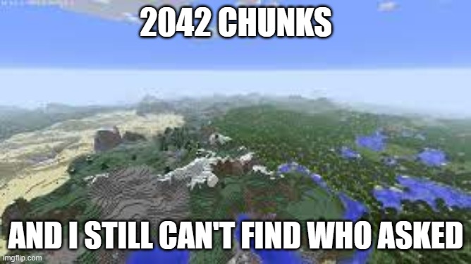 Maximum render distance Minecraft | 2042 CHUNKS; AND I STILL CAN'T FIND WHO ASKED | image tagged in maximum render distance minecraft | made w/ Imgflip meme maker