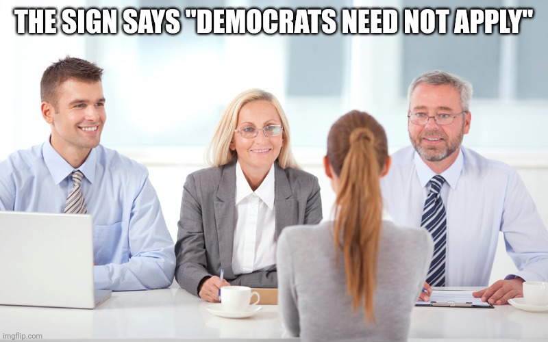 job interviewer | THE SIGN SAYS "DEMOCRATS NEED NOT APPLY" | image tagged in job interviewer | made w/ Imgflip meme maker