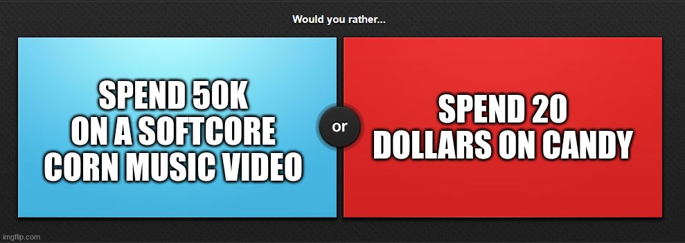 verbalase reference | SPEND 20 DOLLARS ON CANDY; SPEND 50K ON A SOFTCORE CORN MUSIC VIDEO | image tagged in would you rather,verbalase,memes,choose,question,music | made w/ Imgflip meme maker