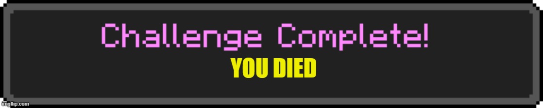 Challenge Complete | YOU DIED | image tagged in challenge complete | made w/ Imgflip meme maker