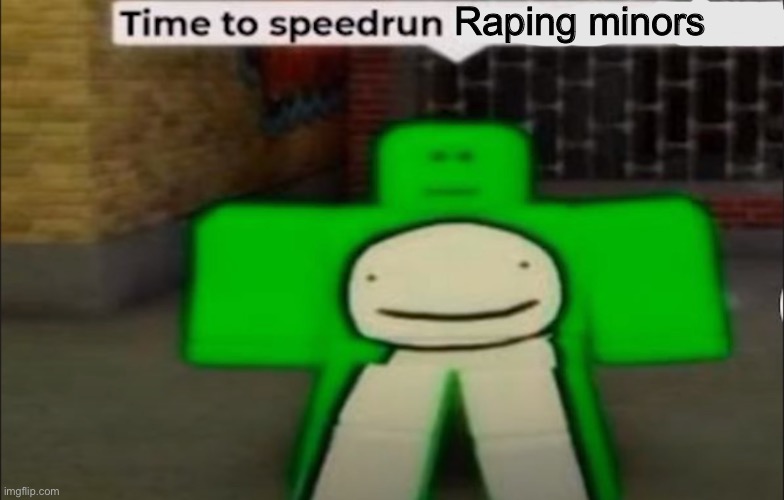 Time To Speedrun X | Raping minors | image tagged in time to speedrun x | made w/ Imgflip meme maker