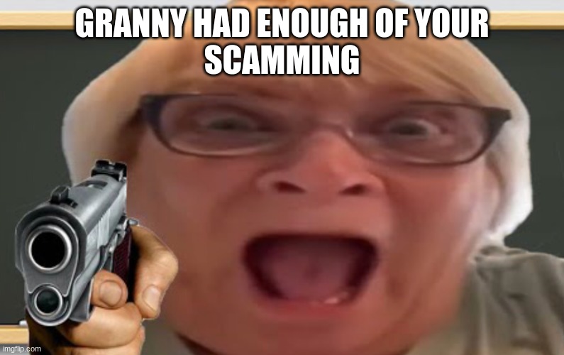 GRANNY HAD ENOUGH OF YOUR
SCAMMING | image tagged in angry grandma | made w/ Imgflip meme maker