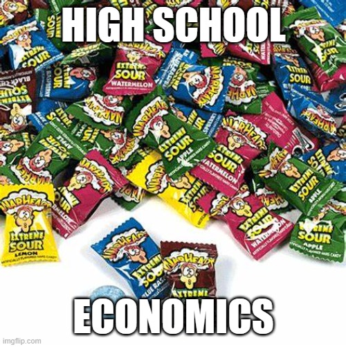 IYKYK | HIGH SCHOOL; ECONOMICS | image tagged in high school,warheads,candy,memes | made w/ Imgflip meme maker