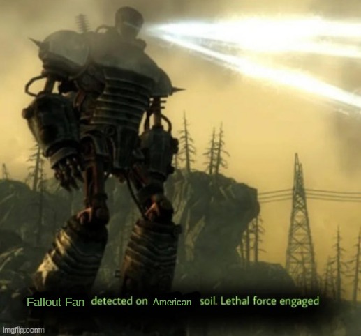 X Detected on Y Soil. Lethal Force Engaged | Fallout Fan American | image tagged in x detected on y soil lethal force engaged | made w/ Imgflip meme maker