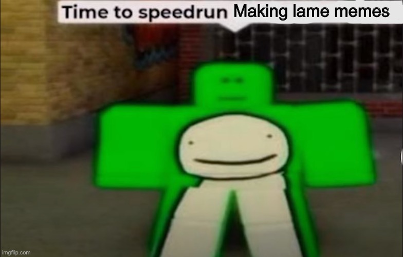 Time To Speedrun X | Making lame memes | image tagged in time to speedrun x | made w/ Imgflip meme maker