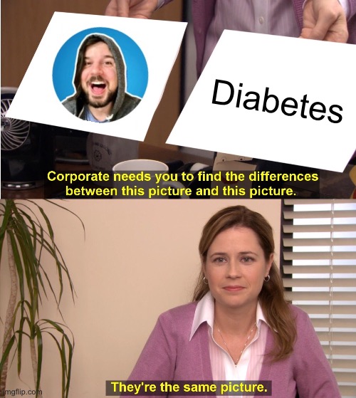 Good content tho… | Diabetes | image tagged in memes,they're the same picture | made w/ Imgflip meme maker