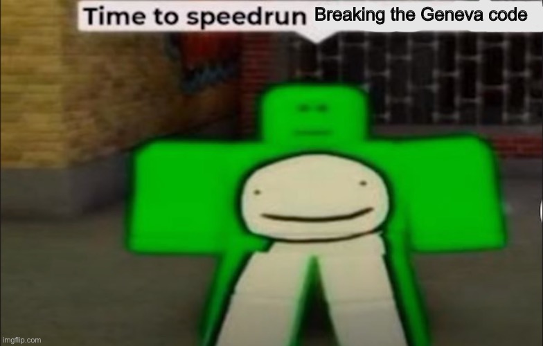 Time To Speedrun X | Breaking the Geneva code | image tagged in time to speedrun x | made w/ Imgflip meme maker