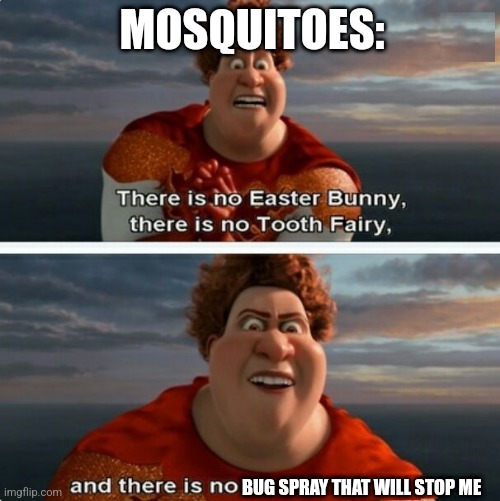 No bug spray will stop me | MOSQUITOES:; BUG SPRAY THAT WILL STOP ME | image tagged in tighten megamind there is no easter bunny,jpfan102504,true,relatable | made w/ Imgflip meme maker