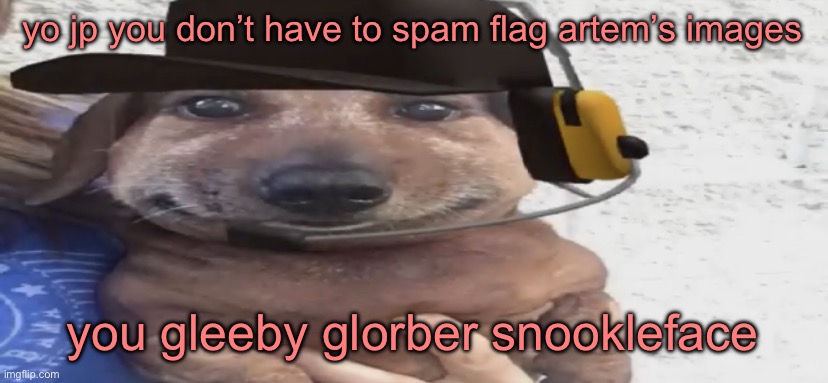 chucklenuts | yo jp you don’t have to spam flag artem’s images; you gleeby glorber snookleface | image tagged in chucklenuts | made w/ Imgflip meme maker