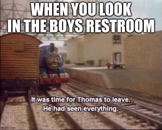 The Restrooms | WHEN YOU LOOK IN THE BOYS RESTROOM | image tagged in it was time for thomas to leave | made w/ Imgflip meme maker