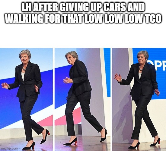 Theresa May Walking | LH AFTER GIVING UP CARS AND WALKING FOR THAT LOW LOW LOW TCO | image tagged in theresa may walking | made w/ Imgflip meme maker