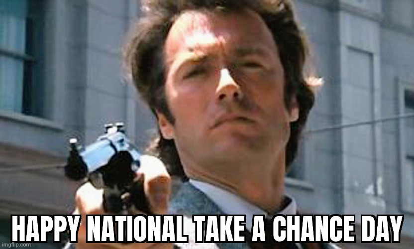 Happy National Take a Chance Day Dirty Harry v1 | image tagged in take a chance day,dirty harry,holiday | made w/ Imgflip meme maker