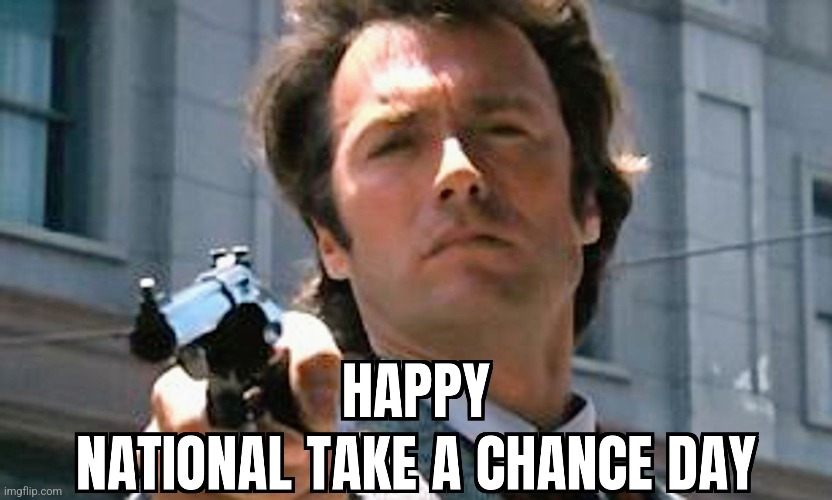 Happy National Take a Chance Day Dirty Harry v2 | image tagged in take a chance day,dirty harry,holiday | made w/ Imgflip meme maker