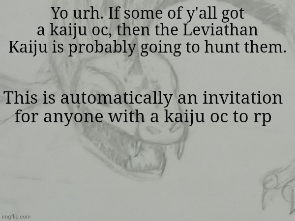 Naturally important Kaiju's wont be hunted, nuh duh | Yo urh. If some of y'all got a kaiju oc, then the Leviathan Kaiju is probably going to hunt them. This is automatically an invitation for anyone with a kaiju oc to rp | made w/ Imgflip meme maker