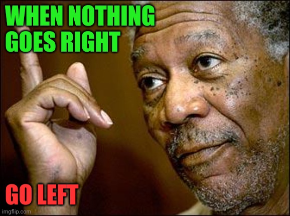 Go Left | WHEN NOTHING 
GOES RIGHT; GO LEFT | image tagged in this morgan freeman,funny memes | made w/ Imgflip meme maker
