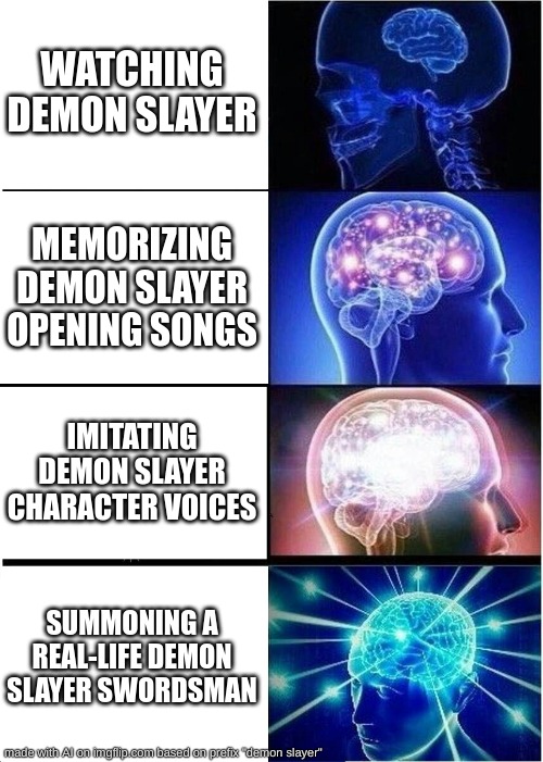 ... | WATCHING DEMON SLAYER; MEMORIZING DEMON SLAYER OPENING SONGS; IMITATING DEMON SLAYER CHARACTER VOICES; SUMMONING A REAL-LIFE DEMON SLAYER SWORDSMAN | image tagged in memes,expanding brain | made w/ Imgflip meme maker