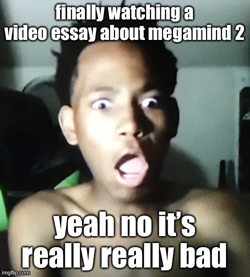 Not watching the actual movie | finally watching a video essay about megamind 2; yeah no it’s really really bad | image tagged in tweaker | made w/ Imgflip meme maker