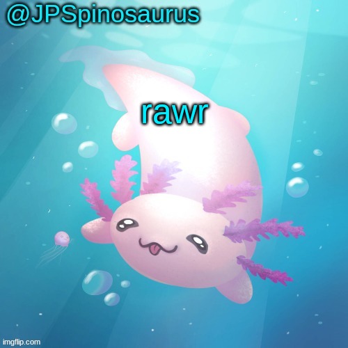 Virian locked me in the basement again | rawr | image tagged in jpspinosaurus axolotl temp v2 | made w/ Imgflip meme maker