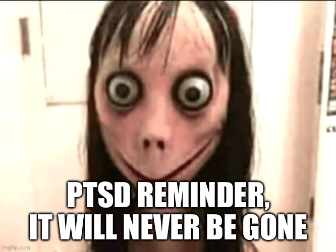 Momo | PTSD REMINDER, IT WILL NEVER BE GONE | image tagged in momo | made w/ Imgflip meme maker