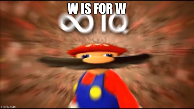 Infinite IQ | W IS FOR W | image tagged in infinite iq | made w/ Imgflip meme maker