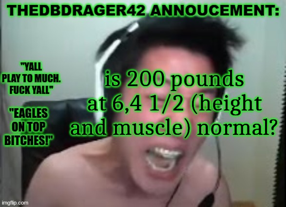 thedbdrager42s annoucement template | is 200 pounds at 6,4 1/2 (height and muscle) normal? | image tagged in thedbdrager42s annoucement template | made w/ Imgflip meme maker