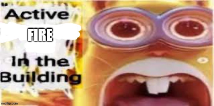 Active [Insert Situation Here] In the Building | FIRE | image tagged in active insert situation here in the building | made w/ Imgflip meme maker