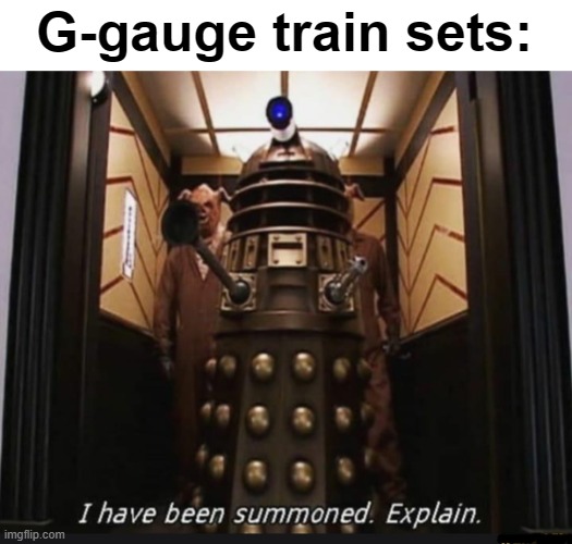 i have been summoned | G-gauge train sets: | image tagged in i have been summoned | made w/ Imgflip meme maker