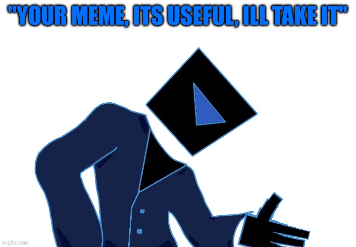 Holy shi- another cube guy | "YOUR MEME, ITS USEFUL, ILL TAKE IT" | image tagged in databrawl,original character | made w/ Imgflip meme maker