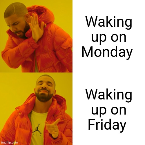 Drake Hotline Bling Meme | Waking up on Monday; Waking up on Friday | image tagged in memes,drake hotline bling | made w/ Imgflip meme maker
