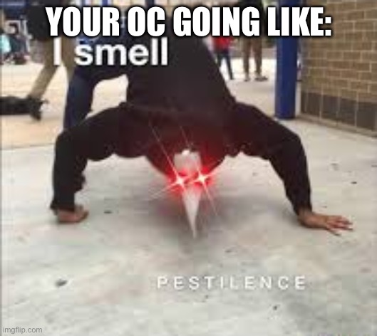 I SMELL PESTILENCE | YOUR OC GOING LIKE: | image tagged in i smell pestilence | made w/ Imgflip meme maker